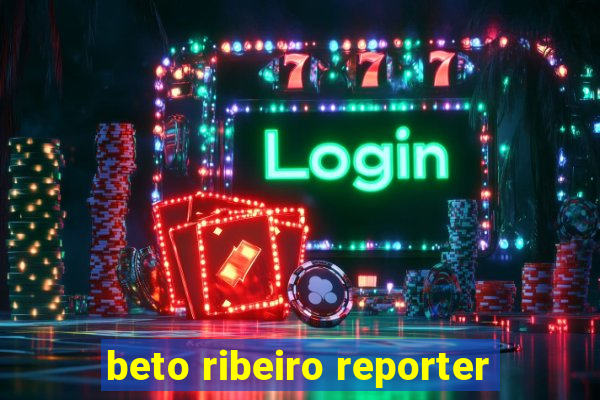 beto ribeiro reporter